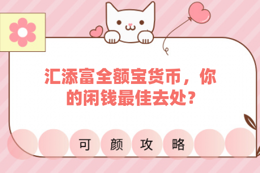 汇添富全额宝货币，你的闲钱最佳去处？