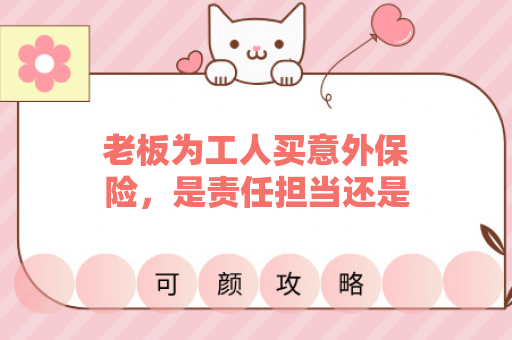 老板为工人买意外保险，是责任担当还是法律义务？