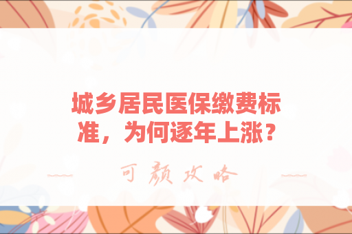 城乡居民医保缴费标准，为何逐年上涨？