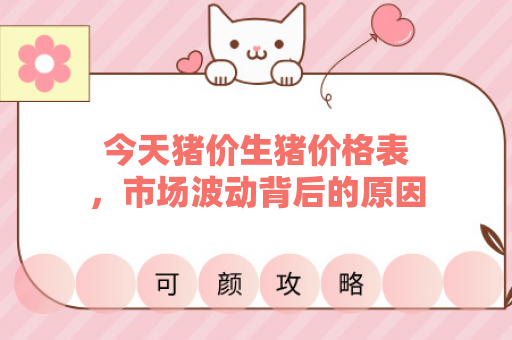 今天猪价生猪价格表，市场波动背后的原因是什么？