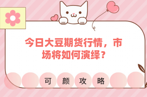 今日大豆期货行情，市场将如何演绎？