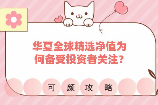 华夏全球精选净值为何备受投资者关注？