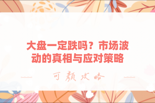大盘一定跌吗？市场波动的真相与应对策略