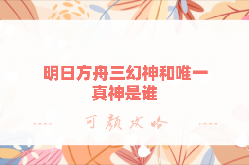 明日方舟三幻神和唯一真神是谁