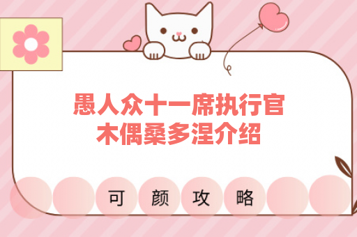 愚人众十一席执行官木偶桑多涅介绍