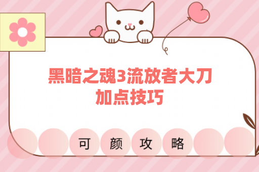 黑暗之魂3流放者大刀加点技巧