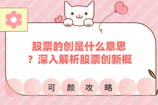 股票的创是什么意思？深入解析股票创新概念及其市场影响