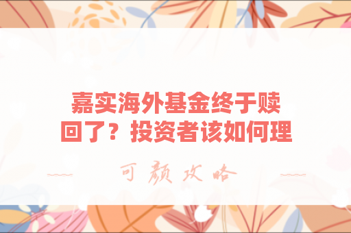 嘉实海外基金终于赎回了？投资者该如何理性看待