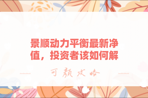景顺动力平衡最新净值，投资者该如何解读？