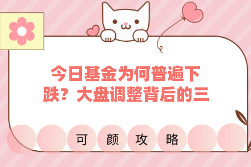 今日基金为何普遍下跌？大盘调整背后的三大信号