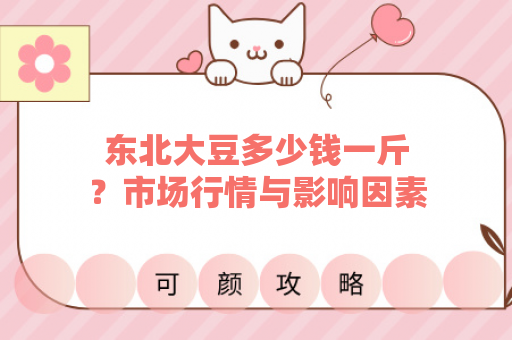 东北大豆多少钱一斤？市场行情与影响因素解析