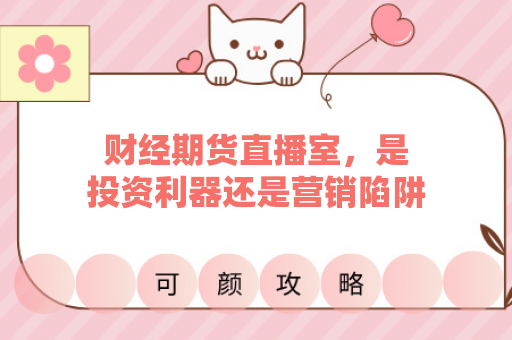 财经期货直播室，是投资利器还是营销陷阱？