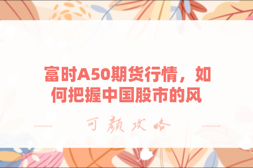 富时A50期货行情，如何把握中国股市的风向标？