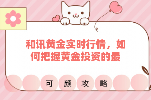 和讯黄金实时行情，如何把握黄金投资的最佳时机？
