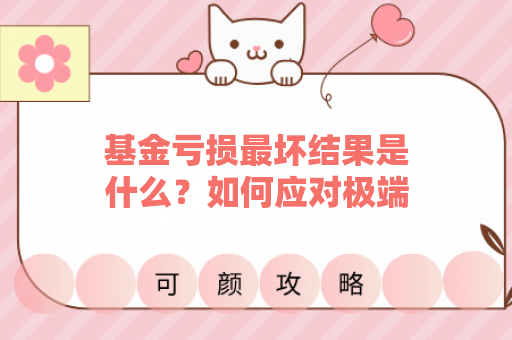 基金亏损最坏结果是什么？如何应对极端情况？