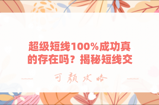 超级短线100%成功真的存在吗？揭秘短线交易的真相