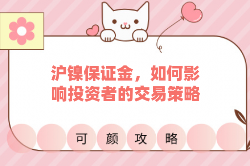 沪镍保证金，如何影响投资者的交易策略？