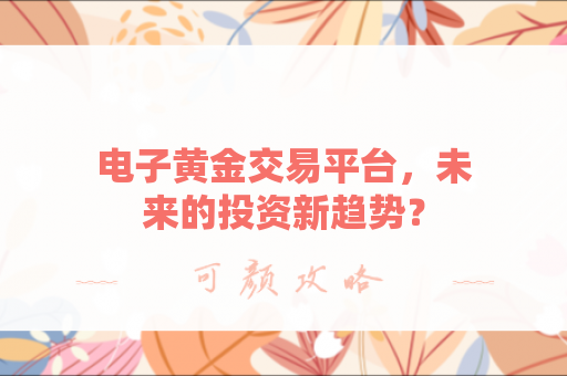 电子黄金交易平台，未来的投资新趋势？