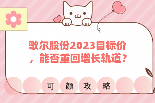 歌尔股份2023目标价，能否重回增长轨道？
