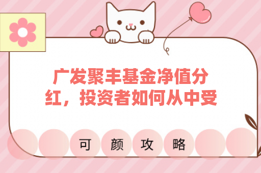 广发聚丰基金净值分红，投资者如何从中受益？
