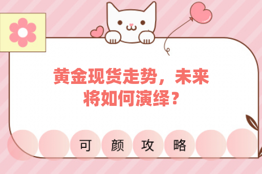 黄金现货走势，未来将如何演绎？