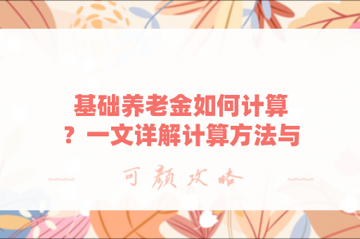 基础养老金如何计算？一文详解计算方法与影响因素
