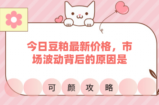 今日豆粕最新价格，市场波动背后的原因是什么？