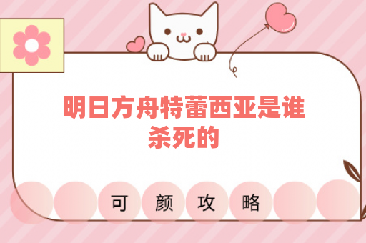 明日方舟特蕾西亚是谁杀死的