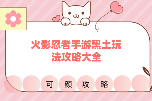 火影忍者手游黑土玩法攻略大全