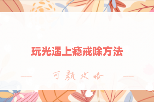 玩光遇上瘾戒除方法