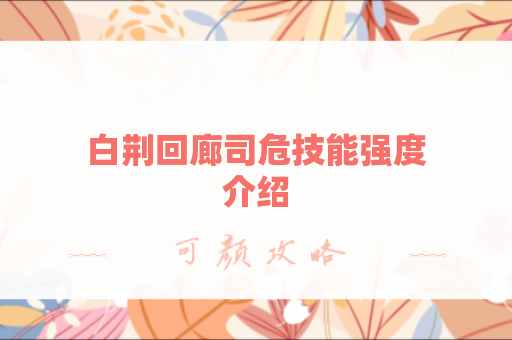 白荆回廊司危技能强度介绍