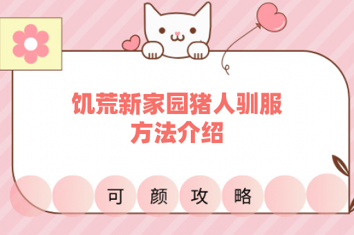饥荒新家园猪人驯服方法介绍