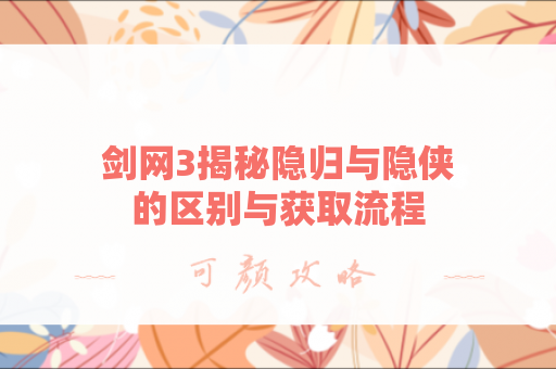 剑网3揭秘隐归与隐侠的区别与获取流程