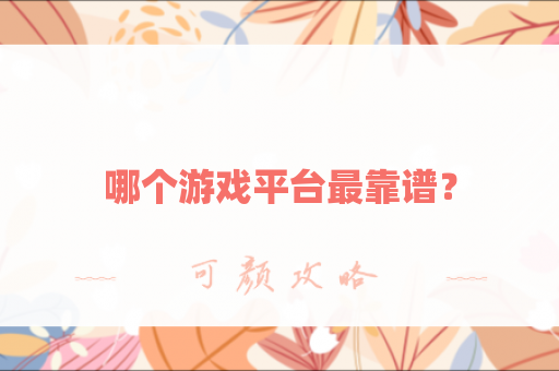哪个游戏平台最靠谱？