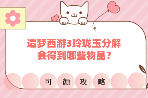 造梦西游3玲珑玉分解会得到哪些物品？