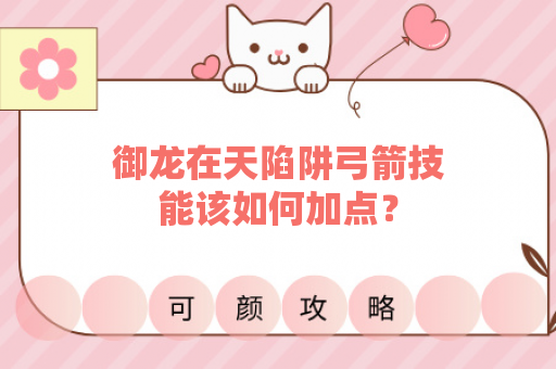御龙在天陷阱弓箭技能该如何加点？