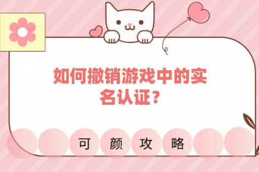 如何撤销游戏中的实名认证？