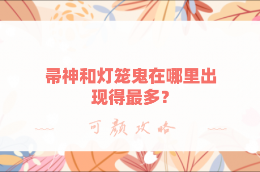 帚神和灯笼鬼在哪里出现得最多？