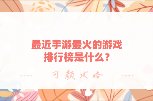 最近手游最火的游戏排行榜是什么？