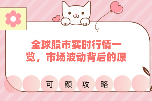 全球股市实时行情一览，市场波动背后的原因是什么？