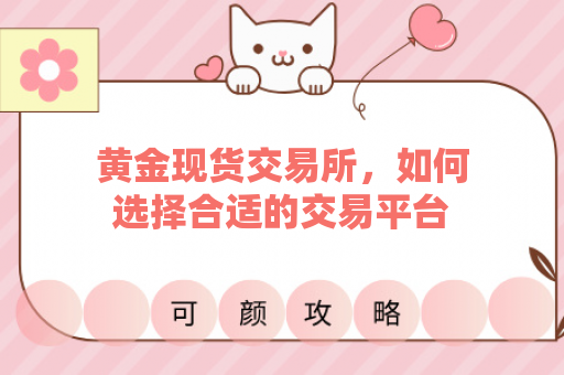 黄金现货交易所，如何选择合适的交易平台？